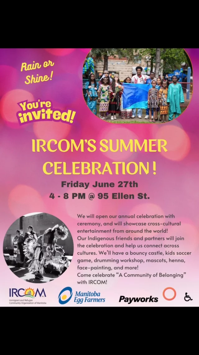 Connect, celebrate, and experience A Community of Belonging with IRCOM.

Join us on Friday, June 27 from 4–8 PM at 95 Ellen St. for our Summer Celebration.

Enjoy cultural performances, ceremony, drumming workshop, face painting, kids’ soccer, henna, mascots, and more all in the spirit of community and togetherness.

#IRCOMWinnipeg #CommunityOfBelonging #SummerCelebration #WinnipegEvents #CrossCulturalCelebration