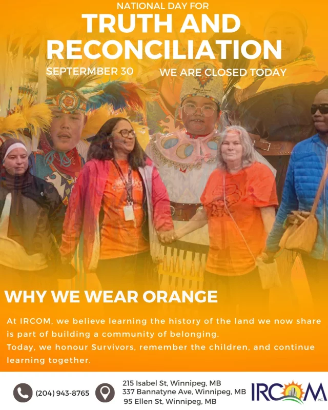 Today, on the National Day for Truth and Reconciliation, we honour the children who never returned home, the Survivors of residential schools, and the families and communities who continue to carry their stories.

At IRCOM, reconciliation also means learning. As we welcome newcomers, we believe it is important to understand the histories, cultures, and experiences of Indigenous Peoples and the land we now share.

IRCOM is located on Treaty 1 Territory and the National Homeland of the Red River Métis.

Today, we listen, learn, remember, and continue the work of building relationships rooted in respect.

Please note that IRCOM is closed today, September 30.

#TruthAndReconciliation #EveryChildMatters #IRCOM #communityofbelonging
